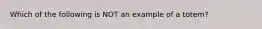 Which of the following is NOT an example of a totem?