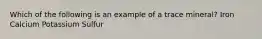 Which of the following is an example of a trace mineral? Iron Calcium Potassium Sulfur