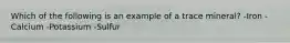 Which of the following is an example of a trace mineral? -Iron -Calcium -Potassium -Sulfur