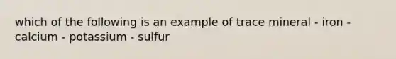 which of the following is an example of trace mineral - iron - calcium - potassium - sulfur