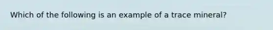 Which of the following is an example of a trace mineral?