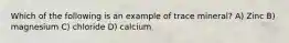 Which of the following is an example of trace mineral? A) Zinc B) magnesium C) chloride D) calcium