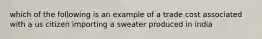 which of the following is an example of a trade cost associated with a us citizen importing a sweater produced in india