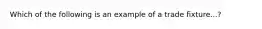 Which of the following is an example of a trade fixture...?