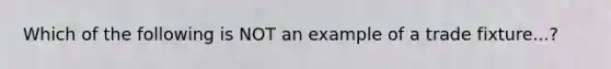 Which of the following is NOT an example of a trade fixture...?
