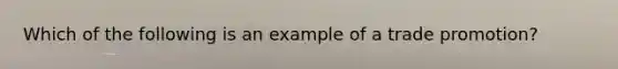 Which of the following is an example of a trade promotion?