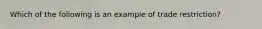 Which of the following is an example of trade restriction?