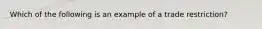 Which of the following is an example of a trade​ restriction?