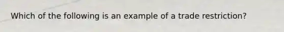 Which of the following is an example of a trade​ restriction?