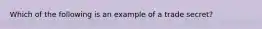 Which of the following is an example of a trade secret?