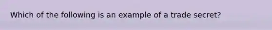 Which of the following is an example of a trade secret?