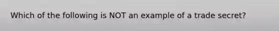 Which of the following is NOT an example of a trade secret?