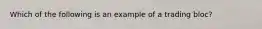 Which of the following is an example of a trading bloc?