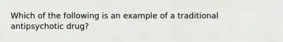 Which of the following is an example of a traditional antipsychotic drug?