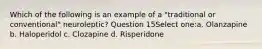 Which of the following is an example of a "traditional or conventional" neuroleptic? Question 15Select one:a. Olanzapine b. Haloperidol c. Clozapine d. Risperidone