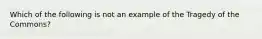 Which of the following is not an example of the Tragedy of the Commons?