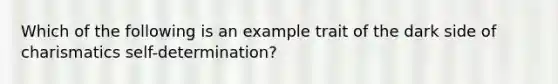 Which of the following is an example trait of the dark side of charismatics self-determination?