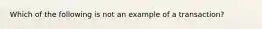 Which of the following is not an example of a transaction?