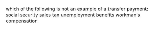 which of the following is not an example of a transfer payment: social security sales tax unemployment benefits workman's compensation