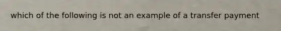 which of the following is not an example of a transfer payment