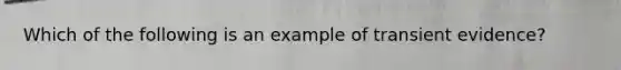 Which of the following is an example of transient evidence?