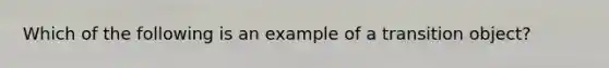 Which of the following is an example of a transition object?