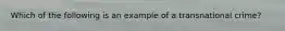 Which of the following is an example of a transnational crime?