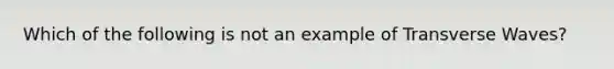 Which of the following is not an example of Transverse Waves?