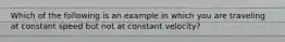 Which of the following is an example in which you are traveling at constant speed but not at constant velocity?