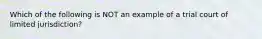 Which of the following is NOT an example of a trial court of limited jurisdiction?