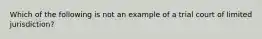 Which of the following is not an example of a trial court of limited jurisdiction?