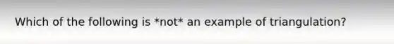 Which of the following is *not* an example of triangulation?