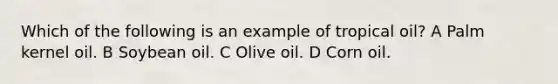 Which of the following is an example of tropical oil? A Palm kernel oil. B Soybean oil. C Olive oil. D Corn oil.