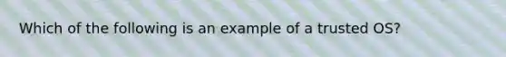 Which of the following is an example of a trusted OS?