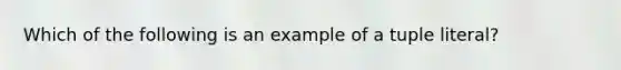 Which of the following is an example of a tuple literal?