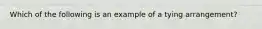 Which of the following is an example of a tying arrangement?