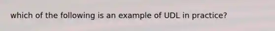 which of the following is an example of UDL in practice?