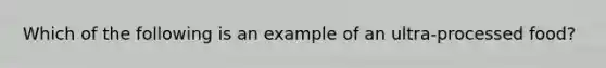 Which of the following is an example of an ultra-processed food?