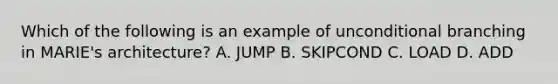 Which of the following is an example of unconditional branching in MARIE's architecture? A. JUMP B. SKIPCOND C. LOAD D. ADD