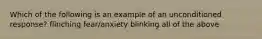 Which of the following is an example of an unconditioned response? flinching fear/anxiety blinking all of the above