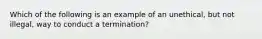 Which of the following is an example of an unethical, but not illegal, way to conduct a termination?