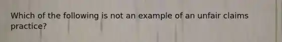 Which of the following is not an example of an unfair claims practice?