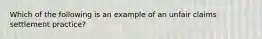 Which of the following is an example of an unfair claims settlement practice?