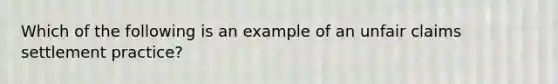 Which of the following is an example of an unfair claims settlement practice?