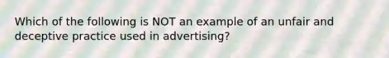 Which of the following is NOT an example of an unfair and deceptive practice used in advertising?