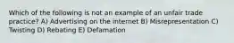 Which of the following is not an example of an unfair trade practice? A) Advertising on the internet B) Misrepresentation C) Twisting D) Rebating E) Defamation