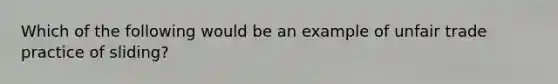 Which of the following would be an example of unfair trade practice of sliding?