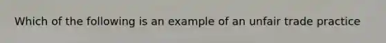 Which of the following is an example of an unfair trade practice