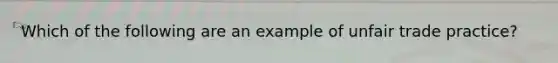 Which of the following are an example of unfair trade practice?