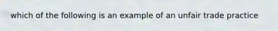 which of the following is an example of an unfair trade practice